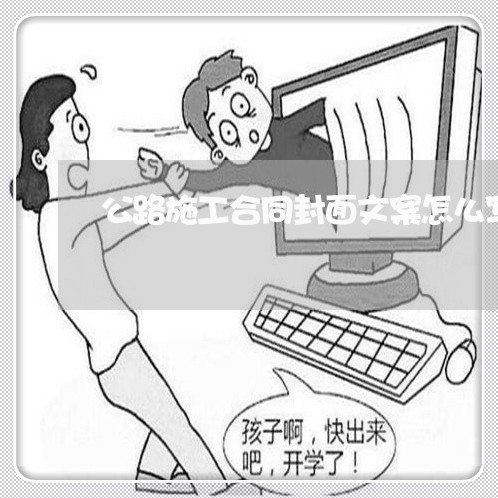 公路施工合同封面文案怎么写/2023022769260