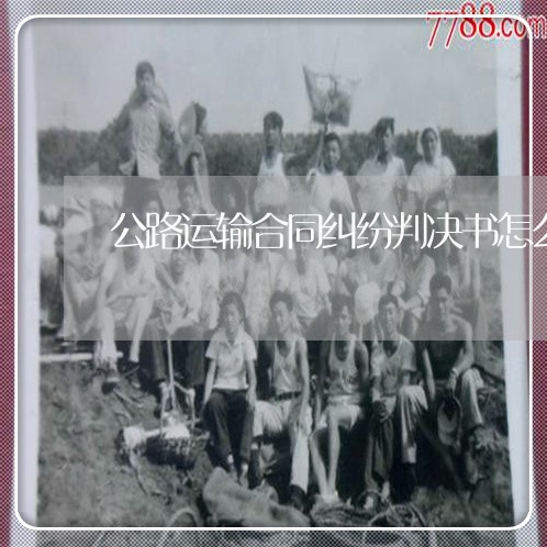 公路运输合同纠纷判决书怎么写/2023061984706