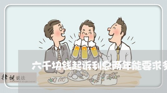 六千块钱起诉利息两年能要求多少 六千块钱起诉利息两年能要求多少