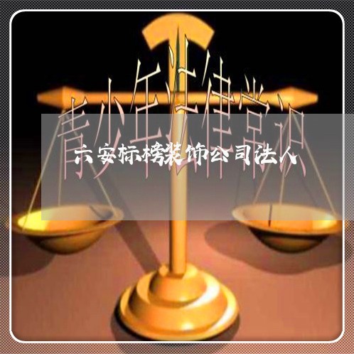 六安标榜装饰公司法人