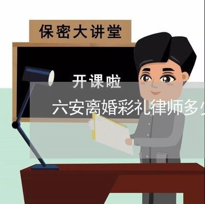 六安离婚彩礼律师多少钱 六安离婚彩礼律师多少钱