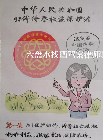 六盘水找酒驾案律师哪个好 六盘水找酒驾案律师哪个好