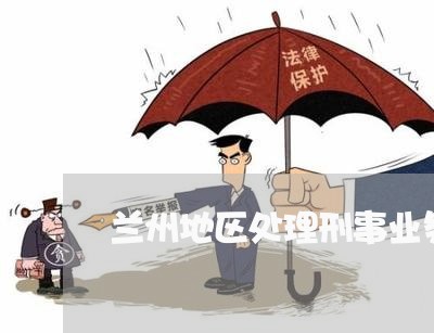 兰州地区处理刑事业务律师 兰州地区处理刑事业务律师