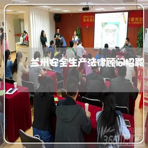 兰州安全生产法律顾问招聘 兰州安全生产法律顾问招聘