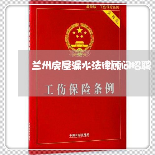 兰州房屋漏水法律顾问招聘 兰州房屋漏水法律顾问招聘