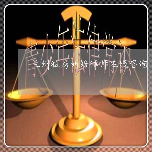 兰州租房纠纷律师在线咨询