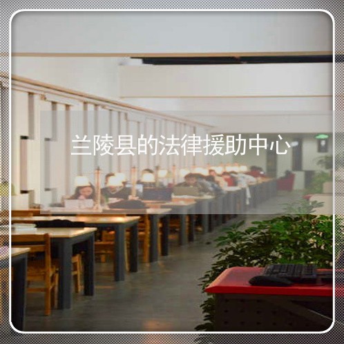 兰陵县的法律援助中心 兰陵县的法律援助中心