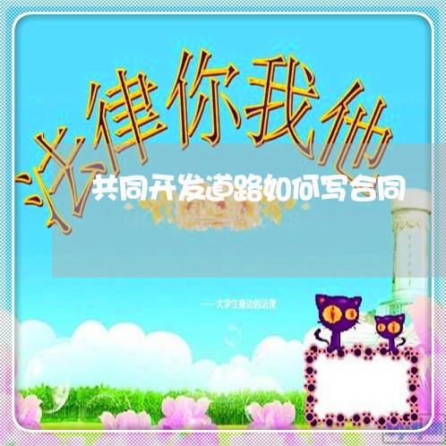 共同开发道路如何写合同/2023030484058