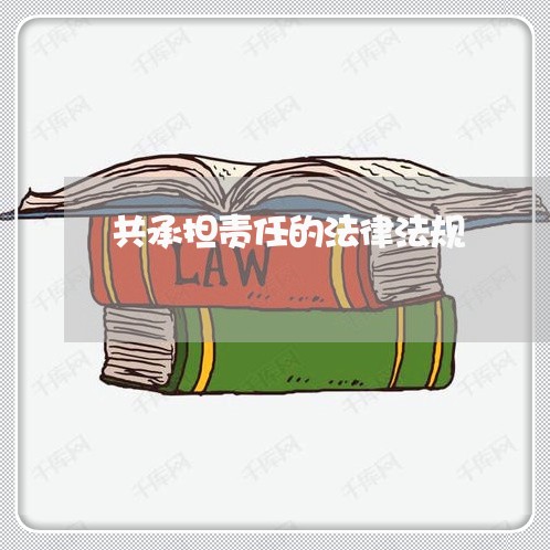 共承担责任的法律法规 共承担责任的法律法规