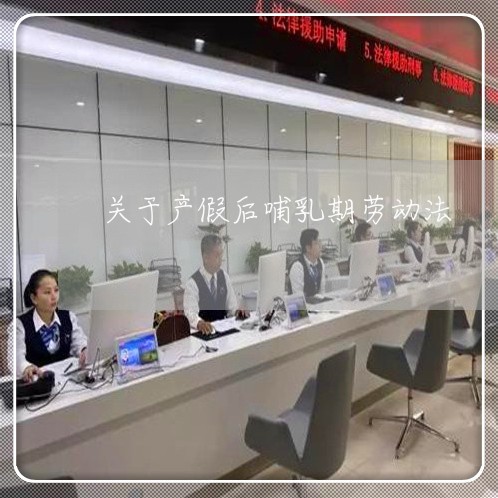 关于产假后哺乳期劳动法 关于产假后哺乳期劳动法