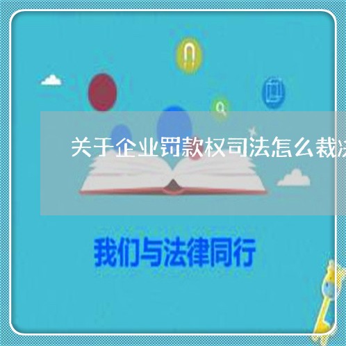关于企业罚款权司法怎么裁决 关于企业罚款权司法怎么裁决