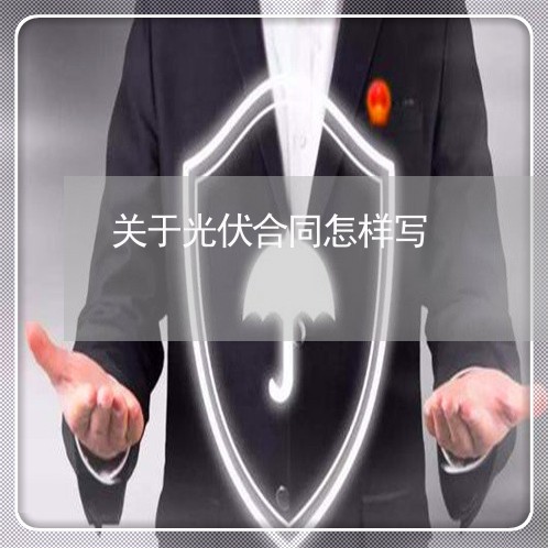 关于光伏合同怎样写/2023011717060 关于光伏合同怎样写/2023011717060