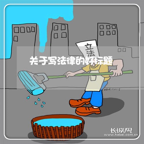 关于写法律的好标题 关于写法律的好标题