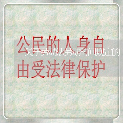 关于劳动法劳动时间规定的 关于劳动法劳动时间规定的