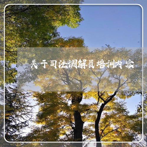 关于司法调解员培训内容 关于司法调解员培训内容