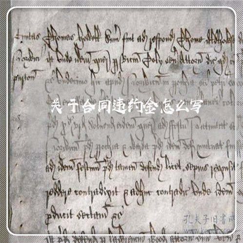 关于合同违约金怎么写/2023011650816 关于合同违约金怎么写/2023011650816