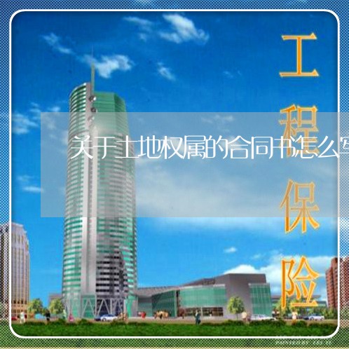 关于土地权属的合同书怎么写/2023061672615 关于土地权属的合同书怎么写/2023061672615