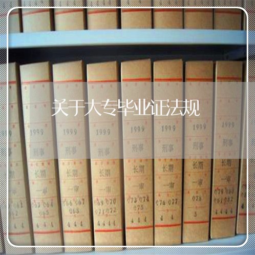 关于大专毕业证法规 关于大专毕业证法规