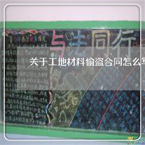 关于工地材料偷盗合同怎么写/2023022727139 关于工地材料偷盗合同怎么写/2023022727139