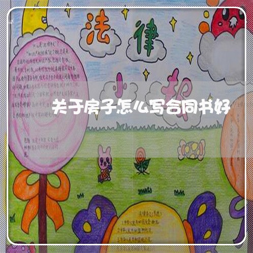 关于房子怎么写合同书好/2023041614040 关于房子怎么写合同书好/2023041614040