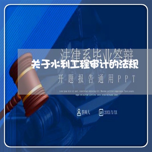 关于水利工程审计的法规 关于水利工程审计的法规