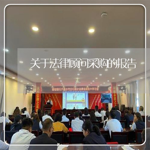 关于法律顾问采购的报告 关于法律顾问采购的报告