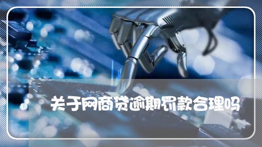 关于网商贷逾期罚款合理吗/2023022760816 关于网商贷逾期罚款合理吗/2023022760816