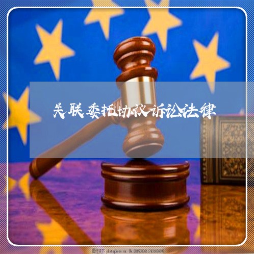 关联委托协议诉讼法律 关联委托协议诉讼法律