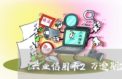 兴业信用卡2万逾期2年多