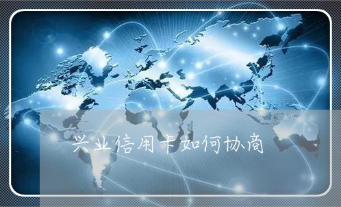 兴业信用卡如何协商/2023081216068