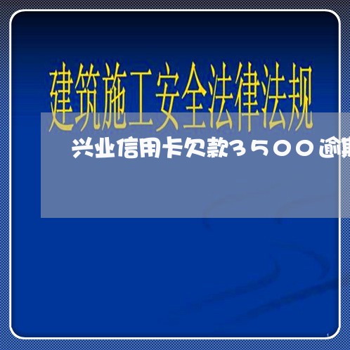 兴业信用卡欠款3500逾期半年 兴业信用卡欠款3500逾期半年