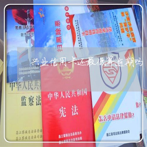 兴业信用卡还最低算逾期吗/2023022823704 兴业信用卡还最低算逾期吗/2023022823704