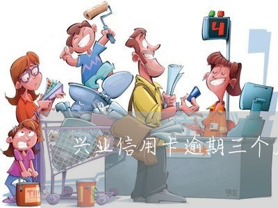 兴业信用卡逾期三个月上门吗