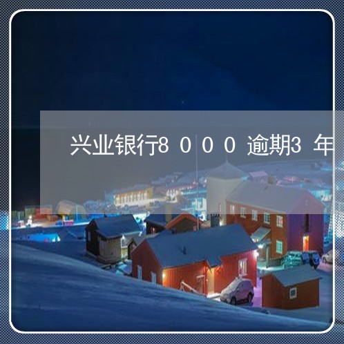 兴业银行8000逾期3年 兴业银行8000逾期3年