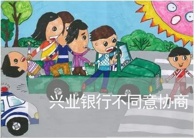 兴业银行不同意协商/2023030226139 兴业银行不同意协商/2023030226139