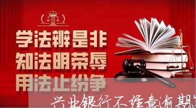 兴业银行不经意逾期怎么办/2023060533937