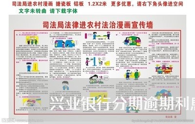 兴业银行分期逾期利息多少/2023042121707