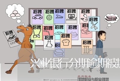 兴业银行分期逾期被提起 兴业银行分期逾期被提起