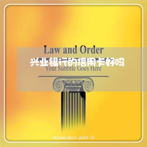 兴业银行的信用卡好吗/2023022885149