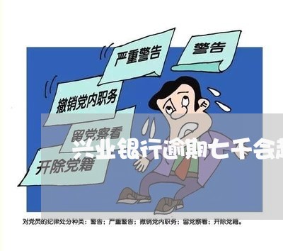 兴业银行逾期七千会起诉吗 兴业银行逾期七千会起诉吗
