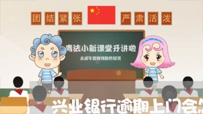 兴业银行逾期上门会怎样/2023022597380