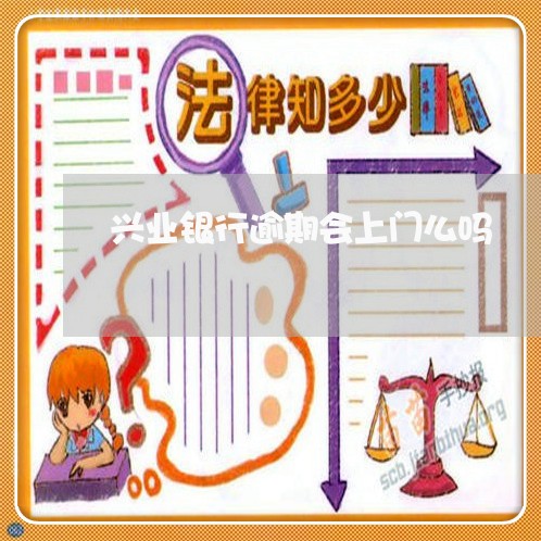 兴业银行逾期会上门么吗 兴业银行逾期会上门么吗