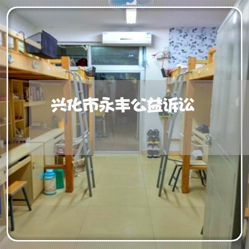 兴化市永丰公益诉讼 兴化市永丰公益诉讼