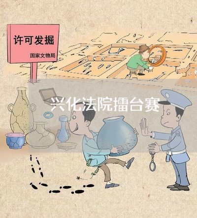 兴化法院擂台赛 兴化法院擂台赛