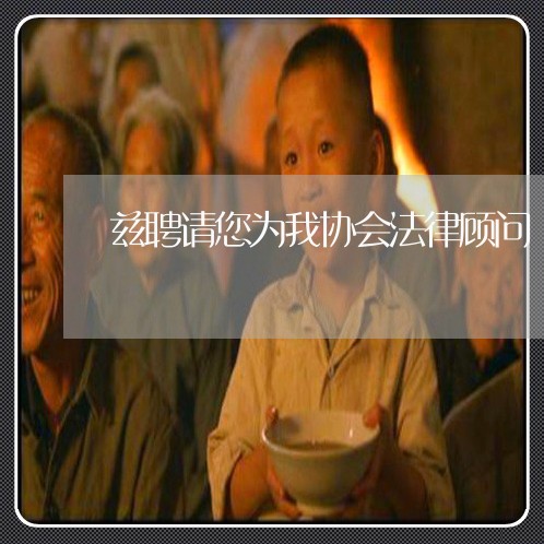 兹聘请您为我协会法律顾问 兹聘请您为我协会法律顾问