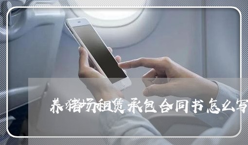 养猪场租赁承包合同书怎么写/2023061640391