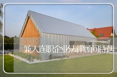 兼大连职企业法律顾问待遇