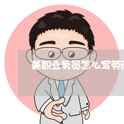 兼职业务员怎么写劳动合同/2023060748272 兼职业务员怎么写劳动合同/2023060748272