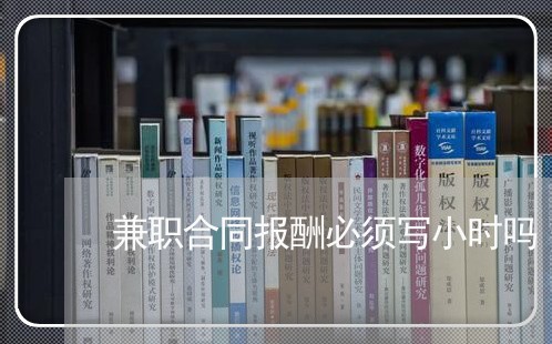 兼职合同报酬必须写小时吗/2023011766179 兼职合同报酬必须写小时吗/2023011766179