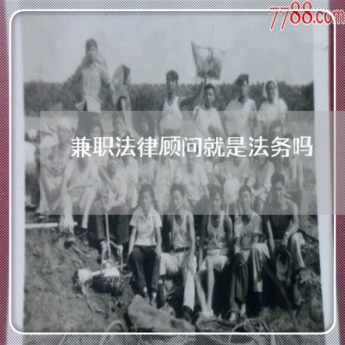 兼职法律顾问就是法务吗 兼职法律顾问就是法务吗
